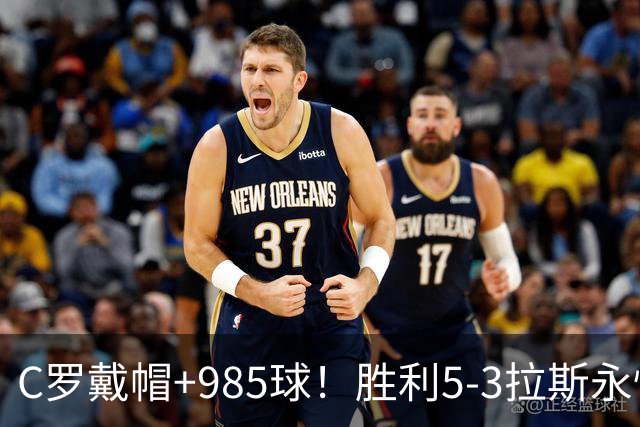 C罗戴帽+985球！胜利5-3拉斯永恒取5连胜 菲利克斯助攻大四喜