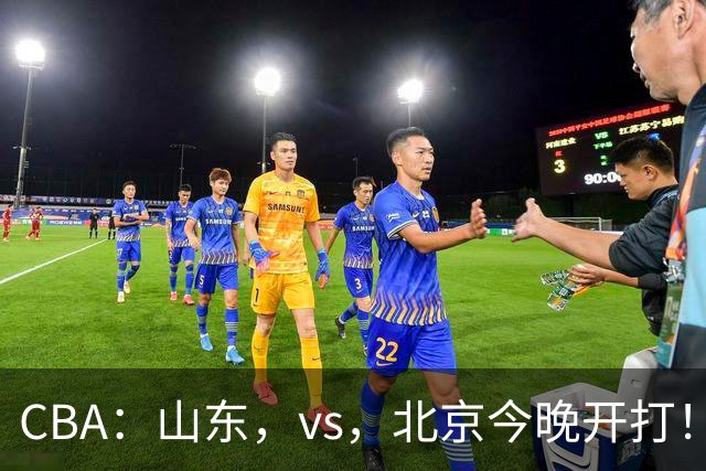 CBA：山东，vs，北京今晚开打！没想到邱彪赛前这样说，李楠说的很实在