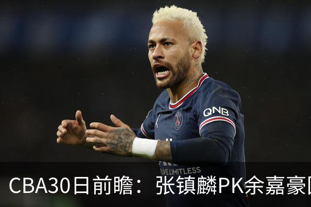 CBA30日前瞻：张镇麟PK余嘉豪国手对决 宁波能否爆冷辽宁获首胜