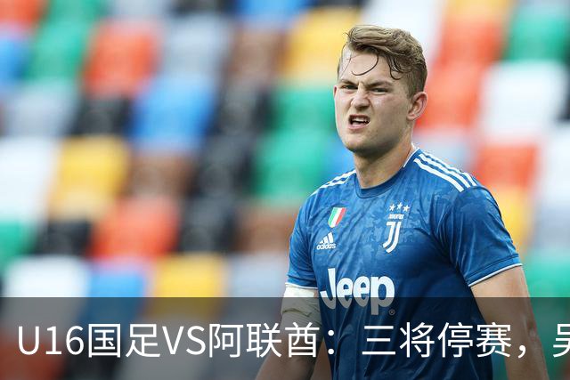 U16国足VS阿联酋：三将停赛，吴比乐坐镇中场，袁博涵领衔刘宇洋冲锋